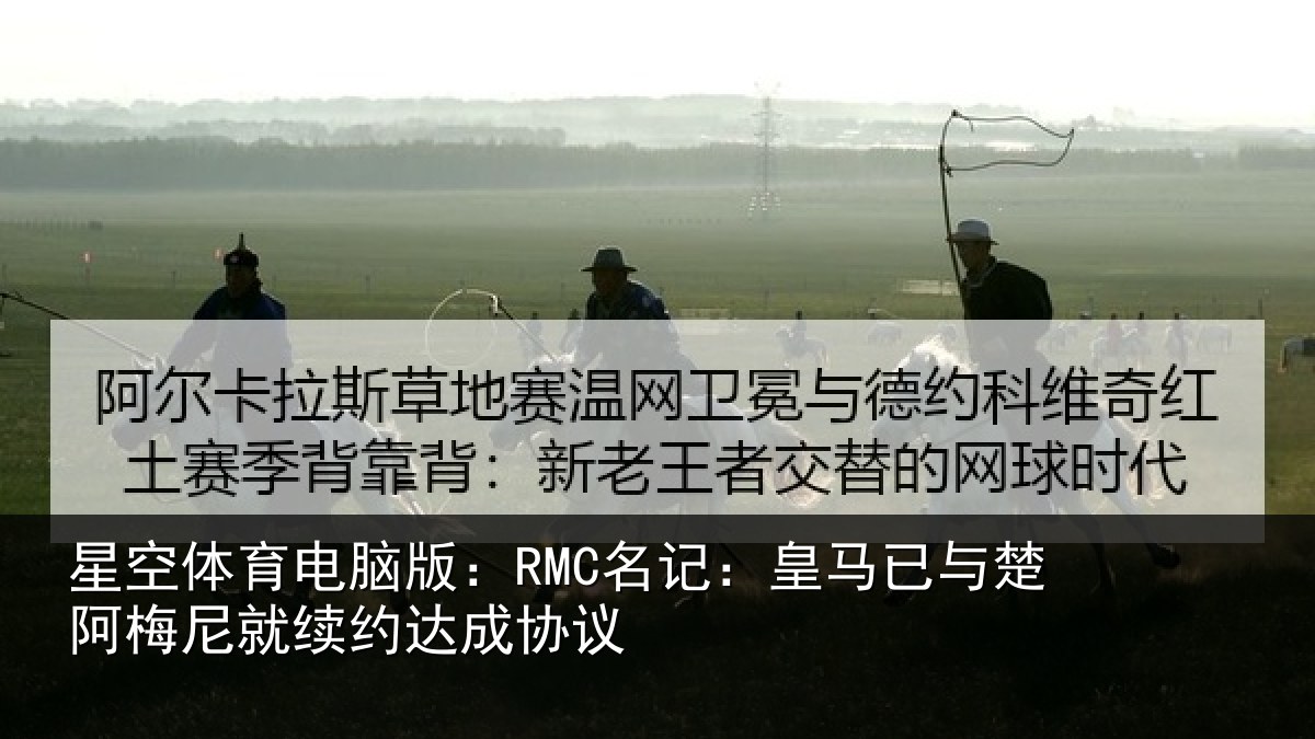星空体育电脑版:RMC名记:皇马相关情况议
