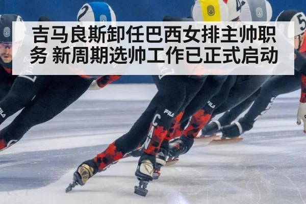 吉马良斯卸任巴西女排主帅职务 新周期选帅工作已正式启动